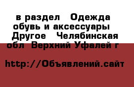  в раздел : Одежда, обувь и аксессуары » Другое . Челябинская обл.,Верхний Уфалей г.